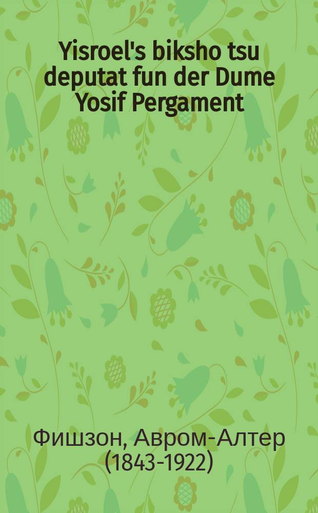 Yisroel's biksho tsu deputat fun der Dume Yosif Pergament = Прошение Израиля депутату Думы Иосифу Пергаменту