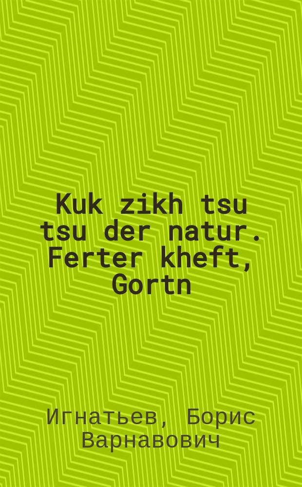 Kuk zikh tsu tsu der natur. Ferter kheft, Gortn : A kheft far zelbshtendiker arbet un zelbshtendike baobakhtungen. פערטער העפט, גארטן : א העפט פאר זעלבשטענדיקער ארבעט און זעלבשטענדיקע באאָבאכטונגען = Наблюдай природу