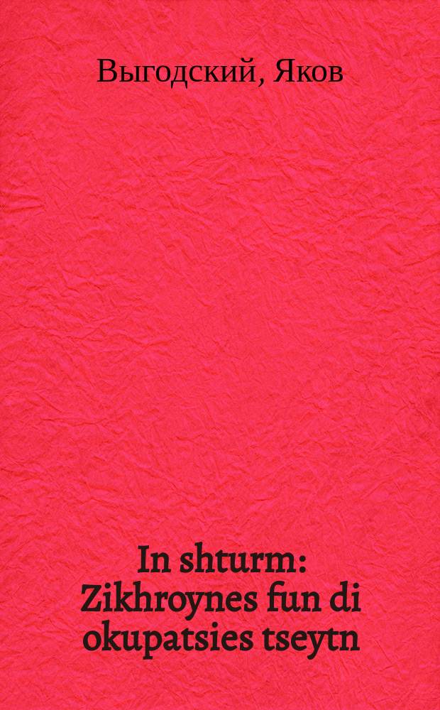 In shturm : Zikhroynes fun di okupatsies tseytn : זכרונות פון די אקופּאציע-צייטן = В бурю