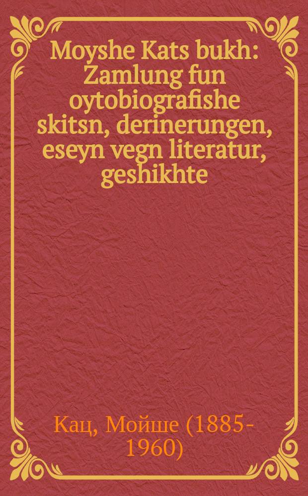 Moyshe Kats bukh : Zamlung fun oytobiografishe skitsn, derinerungen, eseyn vegn literatur, geshikhte; portretn un polemik : זאמלונג פון אויטאָביאָגראפישע סקיצן, דערינערונגען, עסייען וועגן ליטעראטור, געשיכטע ; פּאָרטרעטן און פּאָלעמיק = Книга Мойше Каца