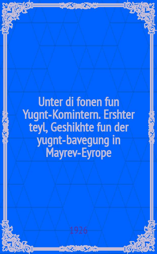 Unter di fonen fun Yugnt-Komintern. Ershter teyl, Geshikhte fun der yugnt-bavegung in Mayrev-Eyrope : Geshikhte fun der yugnt-bavegung in Mayrev-Eyrope un Rusland. ערשטער טייל, גישיכטע פון דער יונגט-באוועגונג אין מאירעוו-אייראָפּע : גישיכטע פון דער יונגט-באוועגונג אין מאירעוו-אייראָפּע און רוסלאנד = Под знаменем Молодежного Коминтерна. Первая часть, История юношеского движения в Западной Европе
