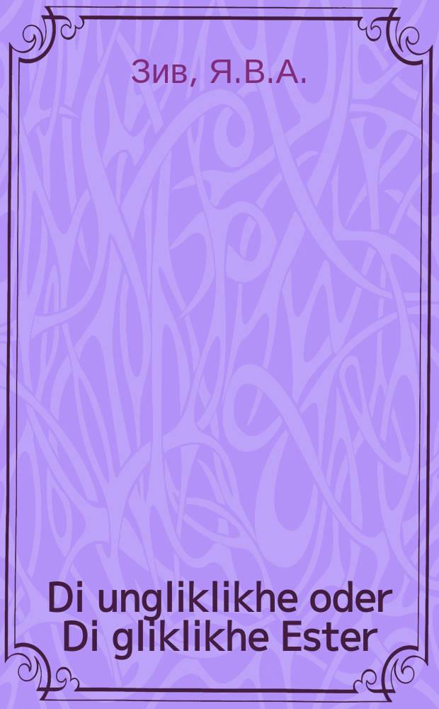 Di ungliklikhe oder Di gliklikhe Ester = Несчастная, или Счастливая Эстер