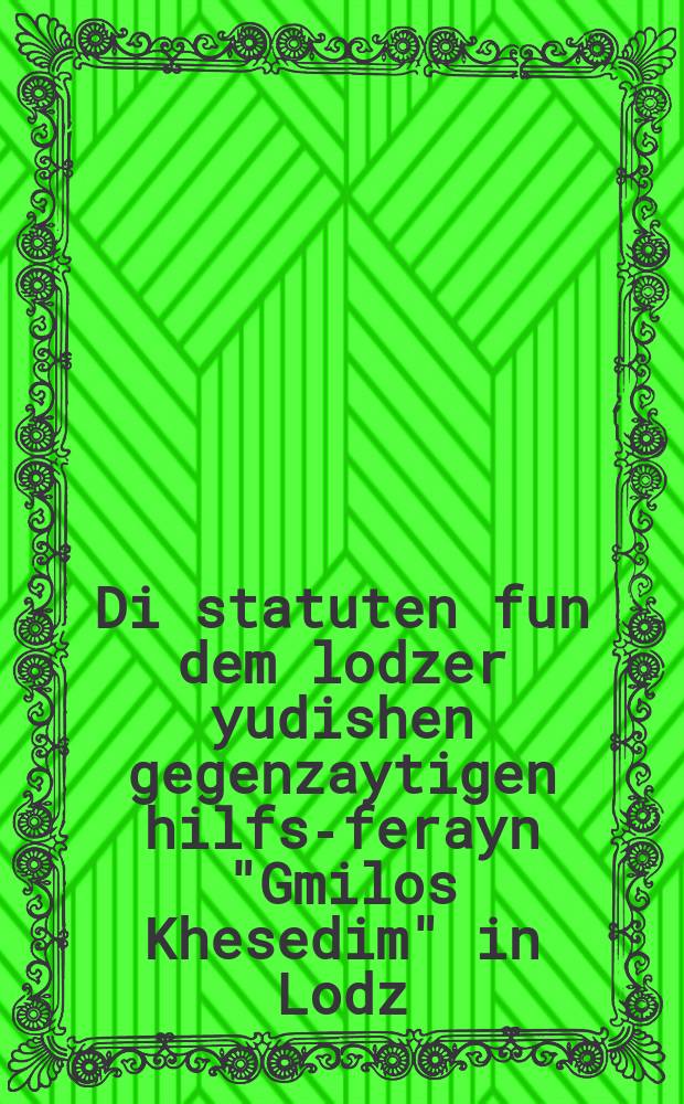 Di statuten fun dem lodzer yudishen gegenzaytigen hilfs-ferayn "Gmilos Khesedim" in Lodz = Уставы лодзинского еврейского общества взаимопомощи "Гмилос Хэседим" (Милосердное пособие - ивр.)