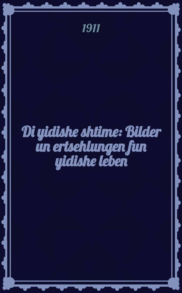 Di yidishe shtime : Bilder un ertsehlungen fun yidishe leben : Erloykhtet mit rayne yidishe psikhologishe erklerung iber fiel fragen, velkhe ferinteresiren unzer hayntiger gezelshaft : בילדער און ערצעהלונגען פון אידישען לעבען : ערלויכטעט מיט ריינע אידישע פּסיכאָלאָגישע ערקלערונג איבער פיעל פראגען, וועלכע פעראינטערעסירען אונזער היינטיגער געזעלשאפט = Еврейский голос