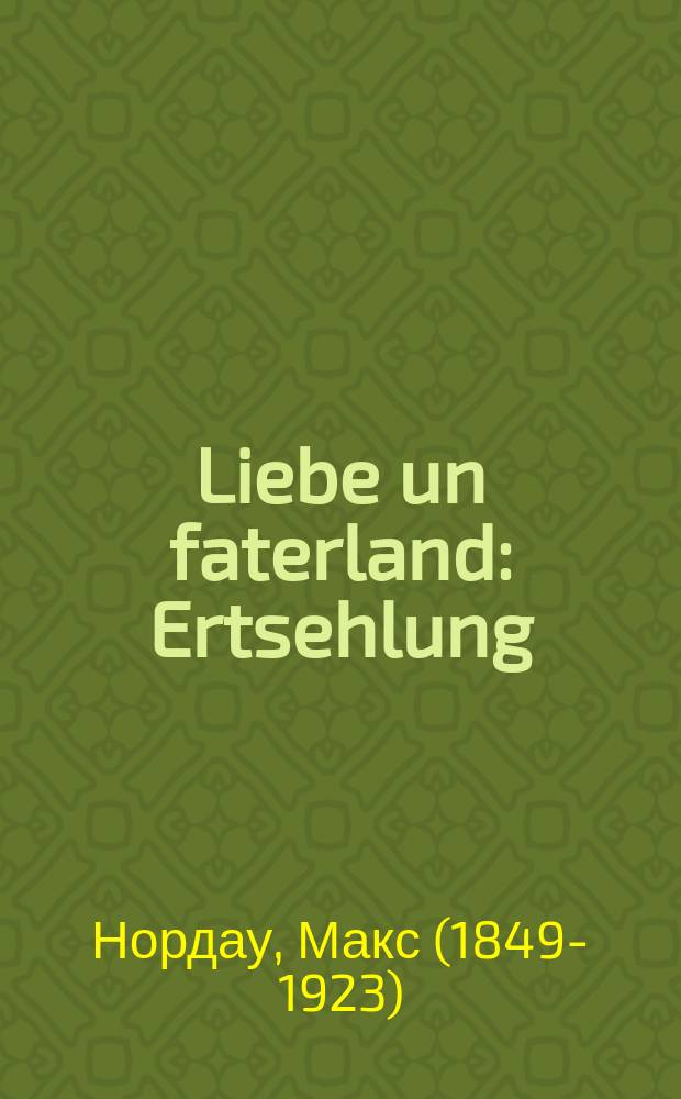 Liebe un faterland : Ertsehlung : Iberzetst fun daytsh : ערצאהלונג : איבערזעצט פון דייטש = Любовь и родина