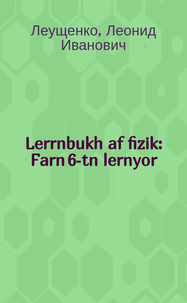 Lerrnbukh af fizik : Farn 6-tn lernyor : פארנ 6טנ לערניאָר = Учебник по физике