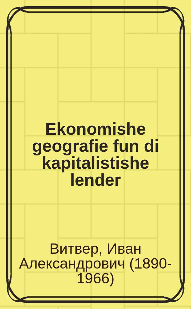 Ekonomishe geografie fun di kapitalistishe lender : Lernbukh farn 9-tn klas fun der mitlshul; iberzetst fun der finfter rusisher uflage : לערנבוכ פארנ 9אנ קלאס פונ דער מיטלשול; איבערזעצט פונ דער פינפטער רוסישער אופלאגע = Экономическая география капиталистических стран