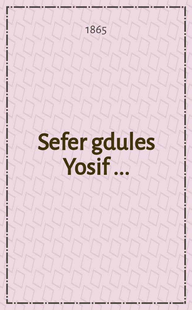 Sefer gdules Yosif [...] = Книга Величия Иосифа [...]