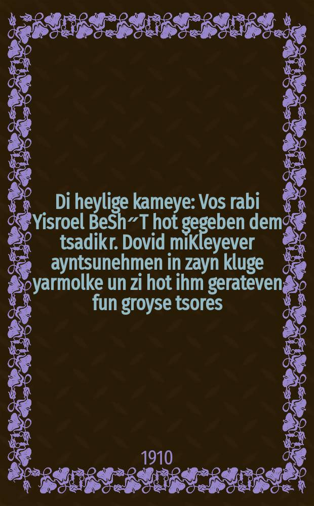 Di heylige kameye : Vos rabi Yisroel BeSh״T hot gegeben dem tsadik r. Dovid miKleyever ayntsunehmen in zayn kluge yarmolke un zi hot ihm gerateven fun groyse tsores : וואָס רבי ישראל בעש״ט האָט געגעבען דעם צדיק ר׳ דוד מקלייעווער אייצונעהען אין זיין קלוגע יארמאָלקע און זיא האָט איהם געראטעווען פון גרויסע צרות = Святой талисман
