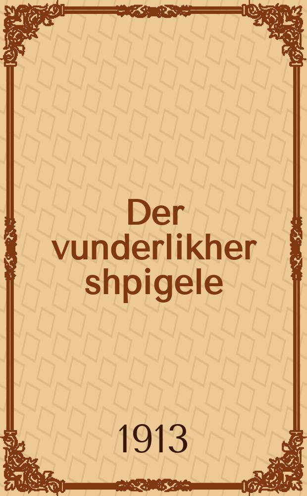 Der vunderlikher shpigele : Merkvirdige ibernaturlikhe mayses fun hagaon hamekubal rabeynu Khayim N. Ater der mekhaber fun thayere pirush "Or-hakhayim" oyf Khumesh vi durkh a shpigele hot er fil yuden geretet fun groyse sakhoynes nefshot : מערקווירדיגע איבערנאטורליכע מעשות פון הגאון המקבל רבנו חיים ן׳ עטר דער מחבר פון טהייערן פּירוש "אור-החיים" אויף חומש ווי דורך א שפּיגעלע האָט ער פיל יודען גערעטעט פון גרויסע סכּנות נפשות = Чудесное зеркало