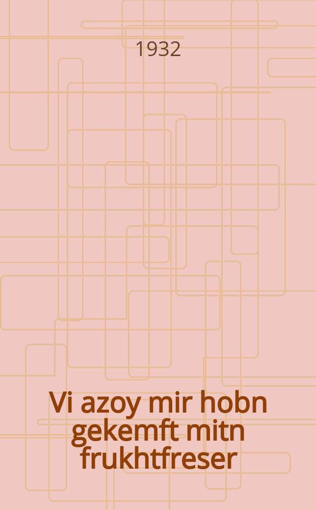 Vi azoy mir hobn gekemft mitn frukhtfreser = Как мы боролись с пложожоркой
