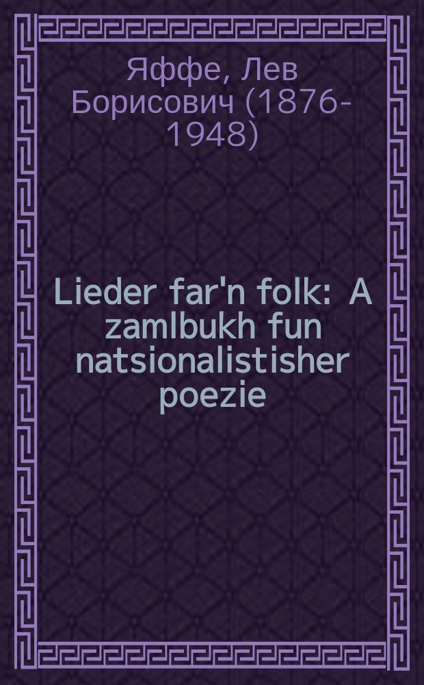 Lieder far'n folk : A zamlbukh fun natsionalistisher poezie : א זאמעלבוך פון נאציאָנאליסטישער פּאָעזיע = Стихи для народа