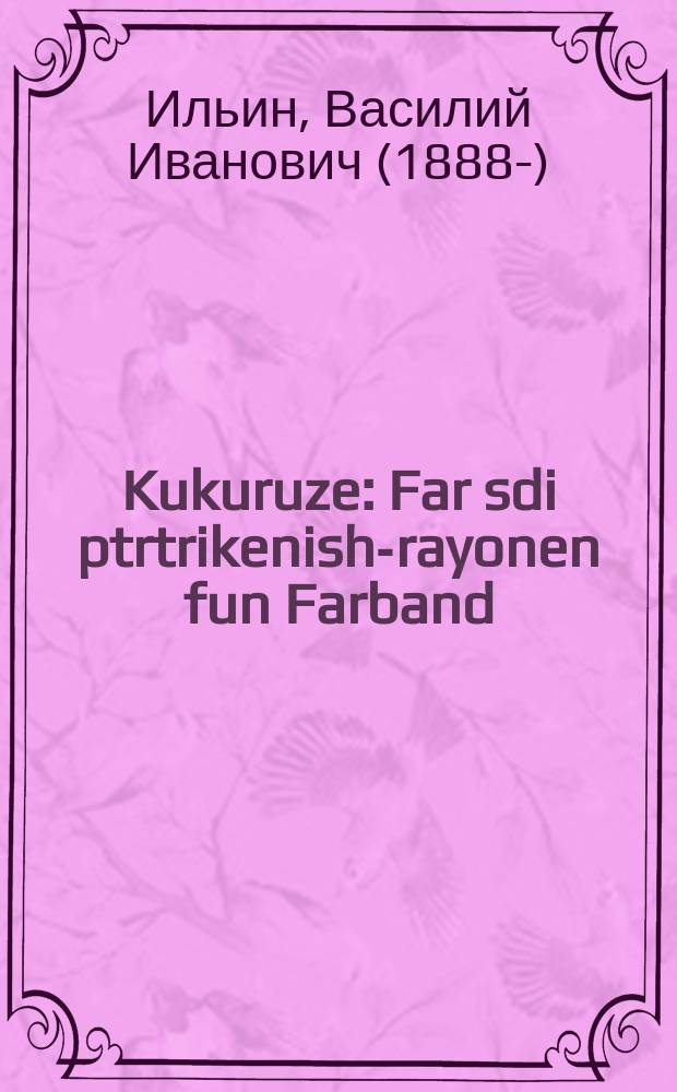 Kukuruze : Far sdi ptrtrikenish-rayonen fun Farband : פאר די פארטריקעניש-ראיאָנען פון פארבאנד = Кукуруза