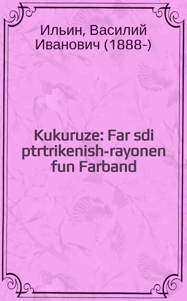 Kukuruze : Far sdi ptrtrikenish-rayonen fun Farband : פאר די פארטריקעניש-ראיאָנען פון פארבאנד = Кукуруза
