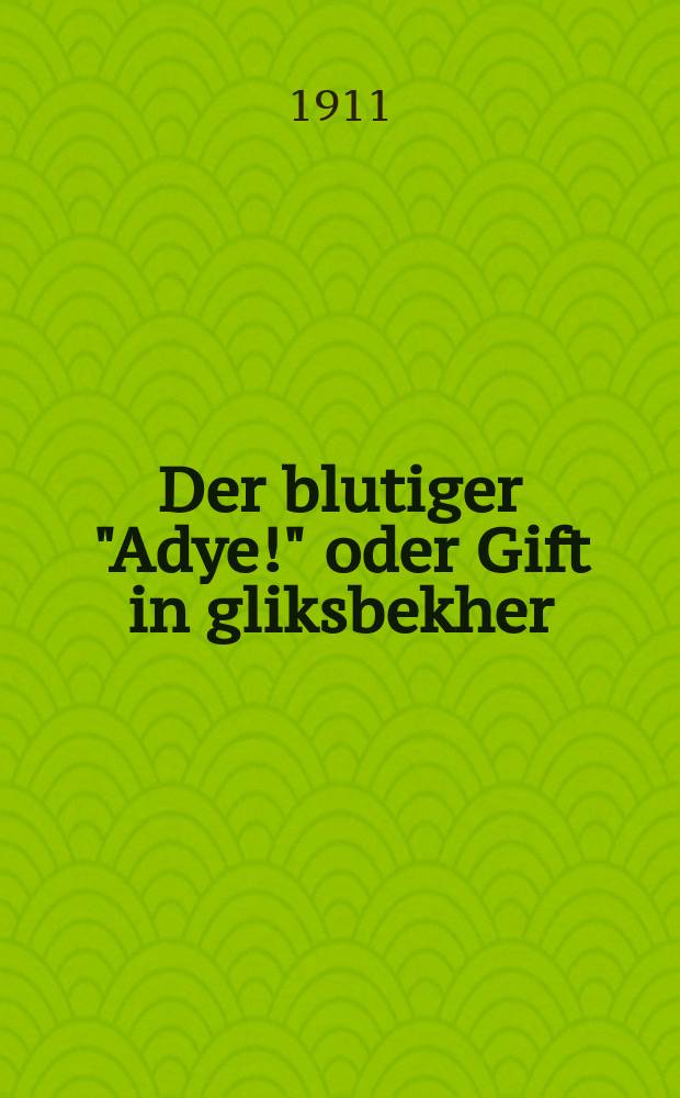 Der blutiger "Adye!" oder Gift in gliksbekher : Ayn vunderlikher rihrender roman velkher verdt dem lezer fiele fergenigen fershafen : איין וואונדערליכער ריהרענדר ראמאן וועלכער ווערדעט דעם לעזער פיעלע פערגעניגען פערשאפען = Кровавое "Адью", или Яд в заздравной чаше