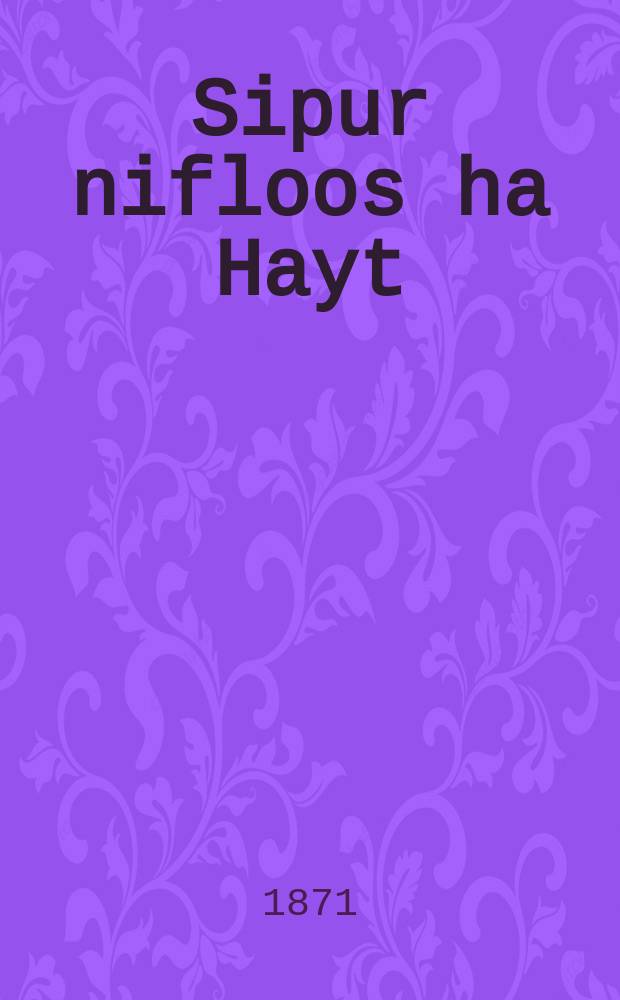 Sipur nifloos ha Hayt : Do vert der tseylt di mayse, fun velkhen es iz aroys gikumen haish hamekubal ish aleyhu kadosh ukadimo... : ... דא ווערט דער ציילט די מעשה, פון וועלכען עס איז ארויס גיקומען האיש המקובל איש אלהי קדוש וכ׳ = Чудесный рассказ о портном