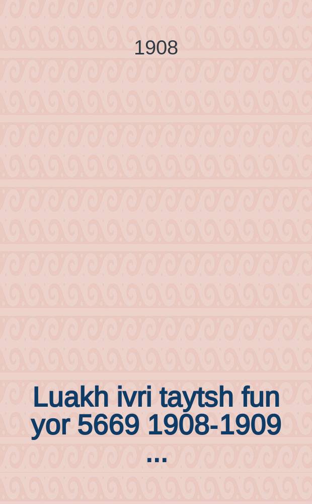 Luakh ivri taytsh fun yor 5669 [1908-1909] [...] = Календарь еврейско-немецкий на 5669 год [...]