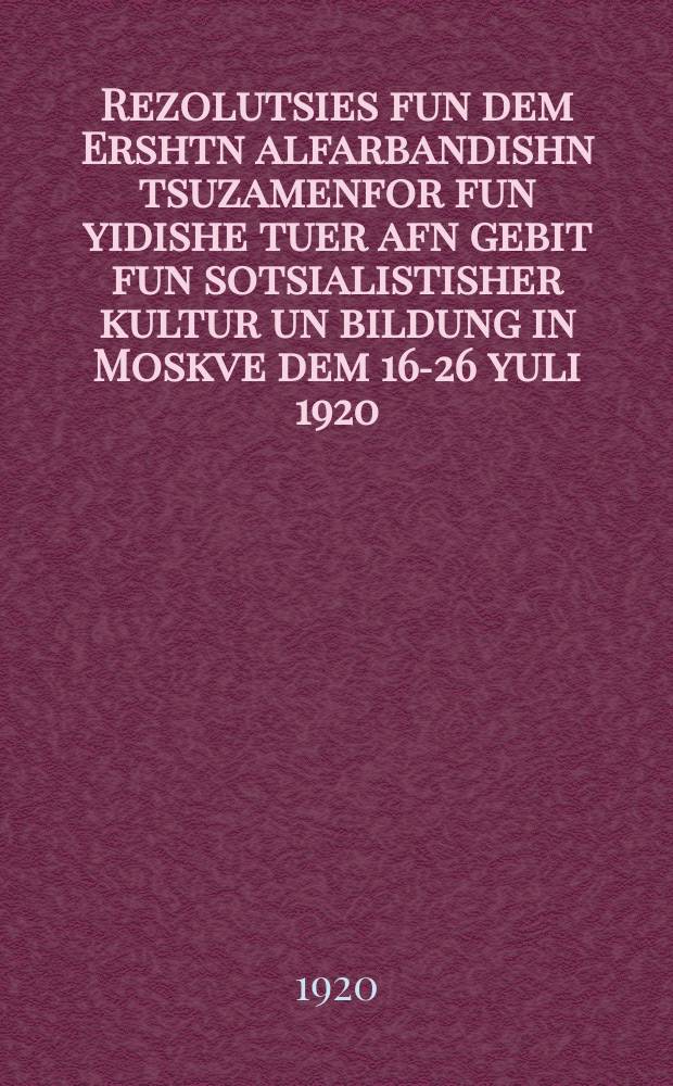 Rezolutsies fun dem Ershtn alfarbandishn tsuzamenfor fun yidishe tuer afn gebit fun sotsialistisher kultur un bildung in Moskve dem 16-26 yuli 1920 = Резолюции Первого всероссийского съезда еврейских деятелей в области социалистической культуры и образования в Москве 16-26 июля 1920