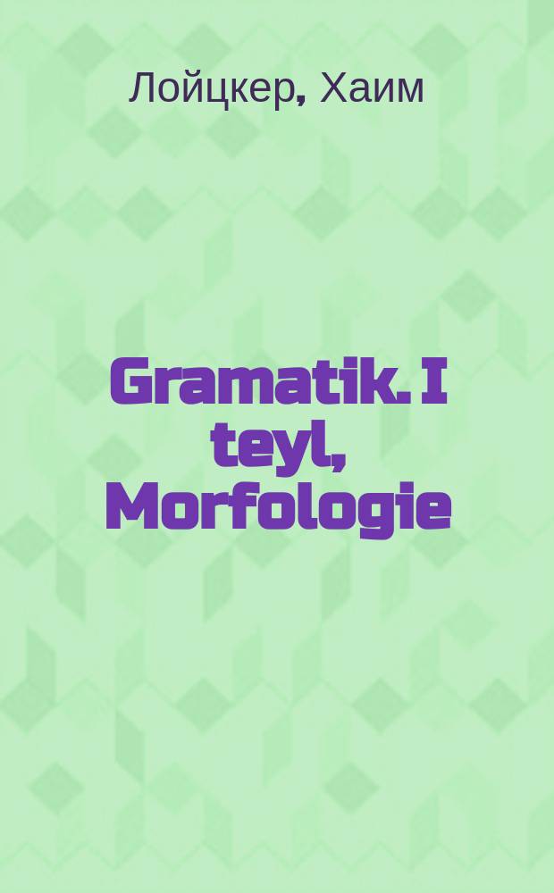 Gramatik. I teyl, Morfologie : Lernbukh farn V-VI klas fun der mitlshul. 1 טייל, מאָרפאָלאָגיע : לערנבוכ פארנ 5-6 קלאס פונ דער מיטלשול = Грамматика. Ч. I, Морфология