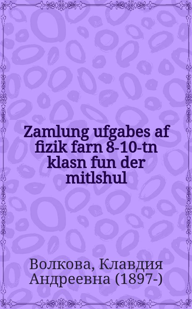 Zamlung ufgabes af fizik farn 8-10-tn klasn fun der mitlshul = Сборник задач по физике для 8-10 классов средней школы