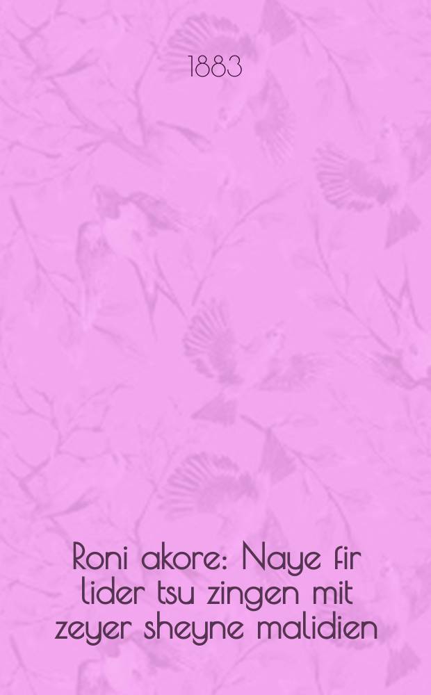 Roni akore : Naye fir lider tsu zingen mit zeyer sheyne malidien (sic -ред.) 1) Roni akore; 2) Di gimayne velt; 3) Yisrolik; 4) Der kalidar : נייע פיר לידער צו זינגען מיט זייער שיינע מאלידיען 1) רני עקרה; 2) די גימיינע וועלט; 3) ישראליק; 4) דער קאלידאר = Поющая бездетница