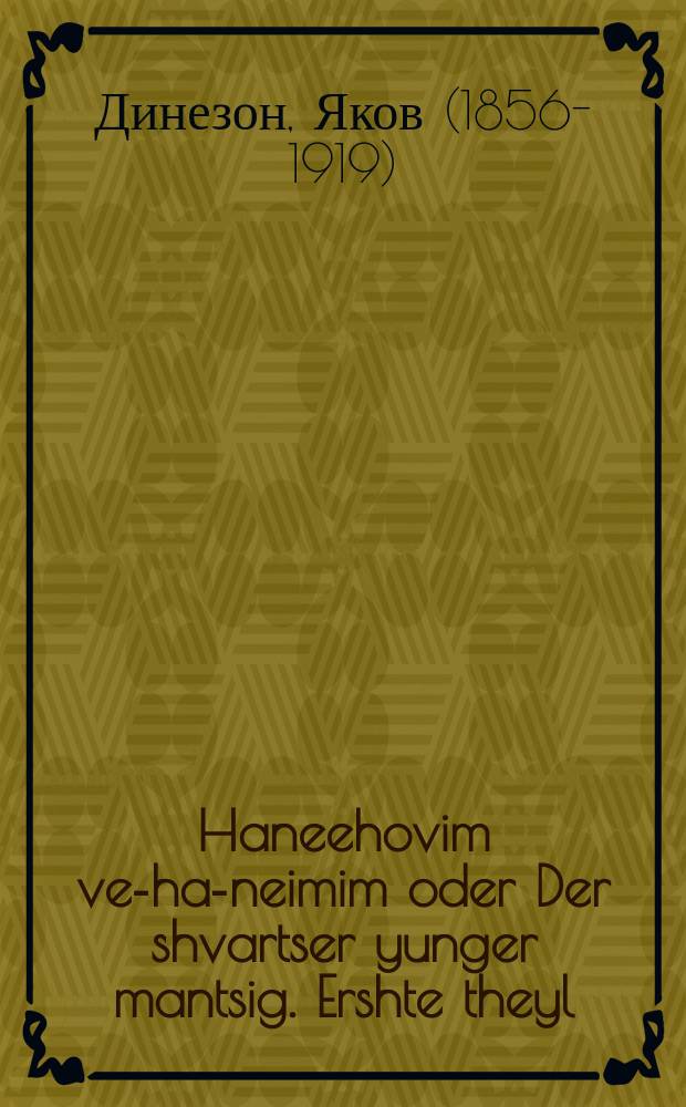 Haneehovim ve-ha-neimim oder Der shvartser yunger mantsig. Ershte theyl : Roman in arbaa khelekim. ערשטע טהייל : ראָנאן בערבעה חלקים = Влюбленные и приятные, или Черный мальчик. Первая часть