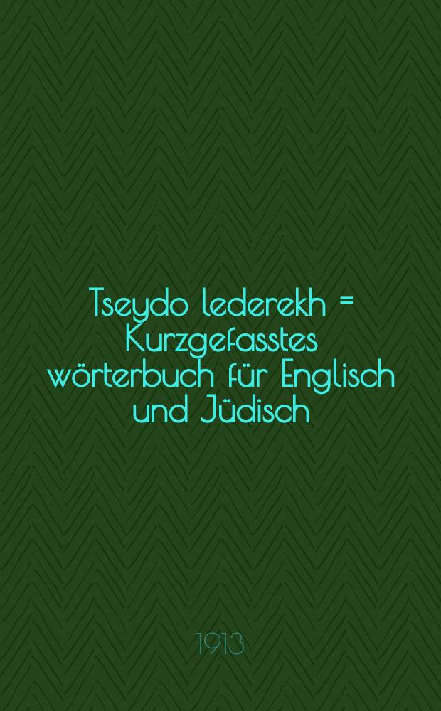 Tseydo lederekh = Kurzgefasstes w&ouml;rterbuch f&uuml;r Englisch und J&uuml;disch : English-yidishes verterbukh = Kurzgefasstes w&ouml;rterbuch f&uuml;r Englisch und J&uuml;disch : ענגליש-יידישעס ווערטערבוך = Запас в дорогу