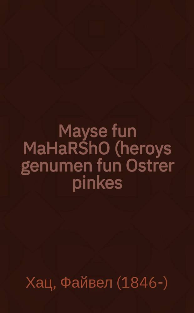 Mayse fun MaHaRShO (heroys genumen fun Ostrer pinkes) un fin RaMBaM z[ikhroynes] ts[dokes] l[evrokhe] un fin Noda b'Yehuda z[ikhroynes] ts[dokes] l[evrokhe] = Истории о МаГаРШО (Эдельс (Эйдельс) Шмуэль-Элиезер бен Иуда ха-Леви (1555 - 1631); прозв. Магарша, Магарше, Магаршо) (заимстовано из Острожского пинкоса) и о РаМБаМе (Рабби Моше бен Маймон (1138-1204); прозв. Маймонид), да будет праведная память его благословенна, и о Нода б'Иегуда (Ландау Иехезкель бен Иехуда (1713–1793), прозвище Нода б-Ихуда`("Известный в Иудее"), да будет праведная память его благословенна
