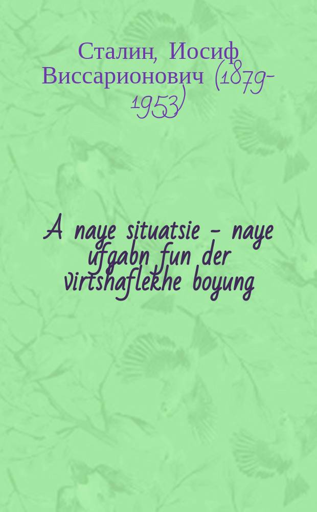 A naye situatsie - naye ufgabn fun der virtshaflekhe boyung: Rede af der baratung fun di virtshaft-toyer dem 23 yuni 1931 y.; Vegn aynike fragn fun der geshikhte fun bolshevizm: A briv fun redaktsie fun zshurnal "Proletarishe revolyutsiya" / Y. Stalin = Новая ситуация - новые задачи хозяйственного строительства : [Речь на совещании хозяйственных деятелей 23 июня 1931 г.]; О некоторых вопросах истории большевизма : [Письмо в редакцию журнала "Пролетарская революция"]