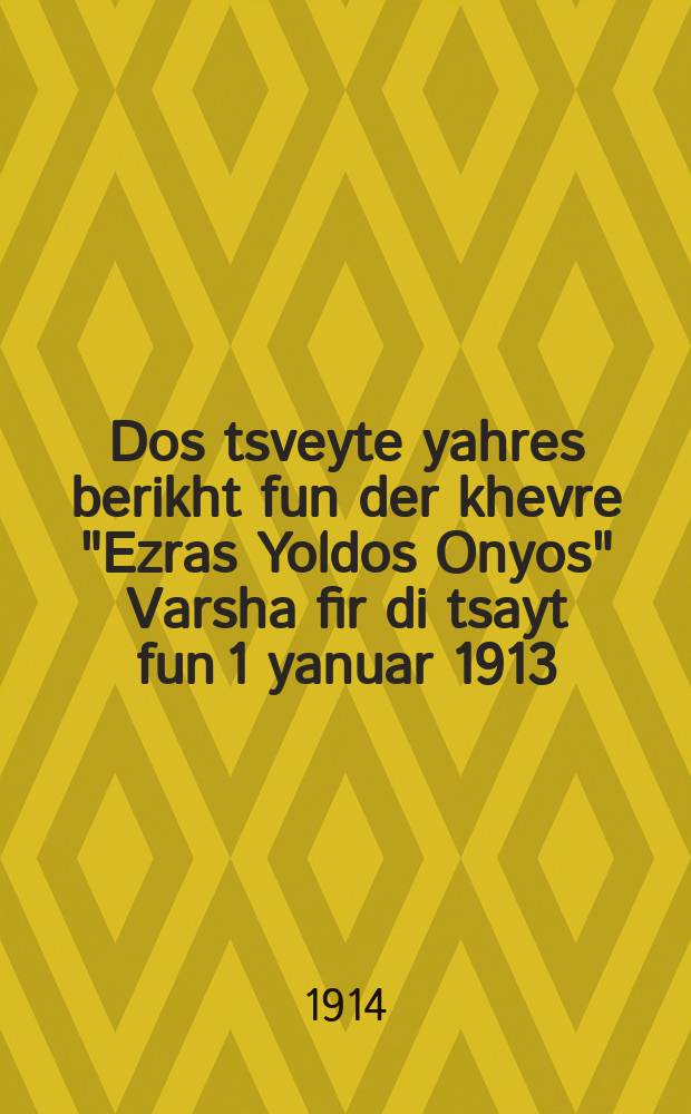 Dos tsveyte yahres berikht fun der khevre "Ezras Yoldos Onyos" Varsha fir di tsayt fun 1 yanuar 1913 = Второй годовой отчет Товарищества "Помощь бедным родильницам" (Варшава) с 1января 1913