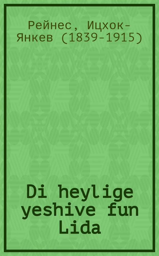 Di heylige yeshive fun Lida : Ihr tsiel un ihr lage : איהר ציעל און איהר לאגע = Святая иешива в Лиде