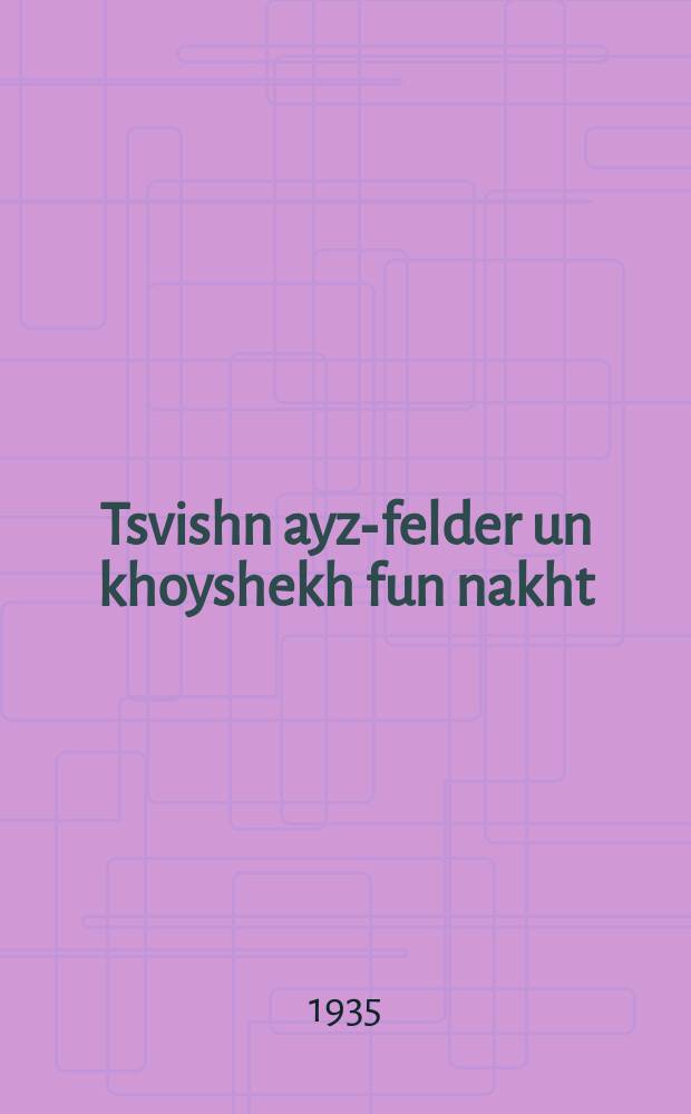 Tsvishn ayz-felder un khoyshekh fun nakht = Меж ледяными полями и тьмою ночи