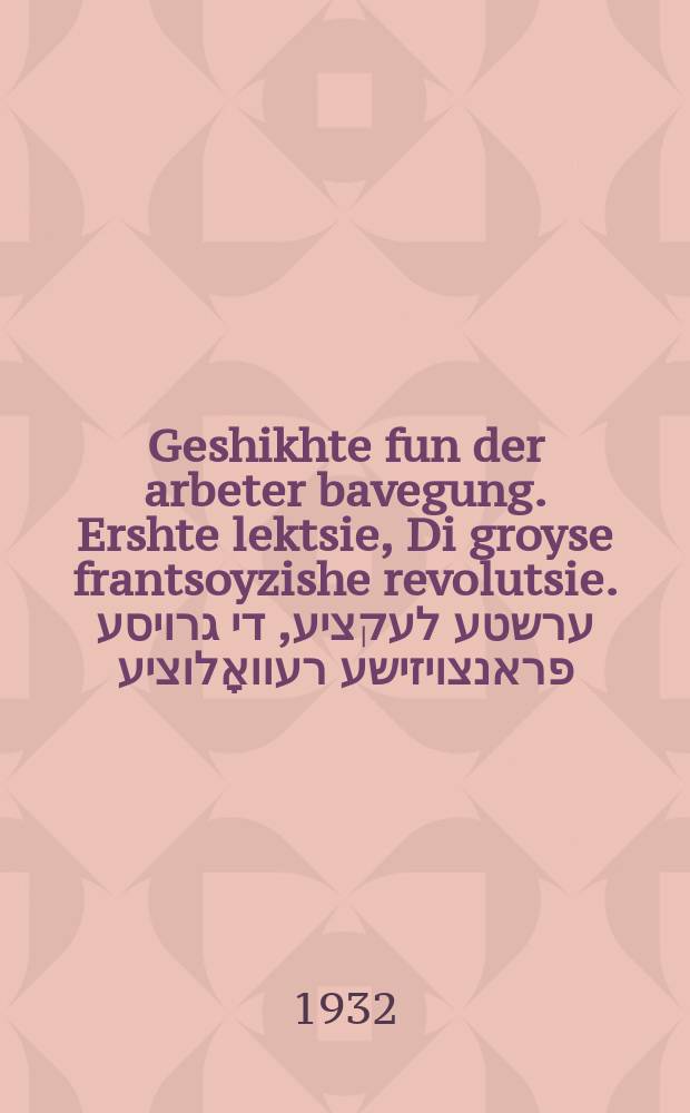 Geshikhte fun der arbeter bavegung. Ershte lektsie, Di groyse frantsoyzishe revolutsie. ערשטע לעקציע, די גרויסע פראנצויזישע רעוואָלוציע = История рабочего движения. Первая лекция, Великая французская революция