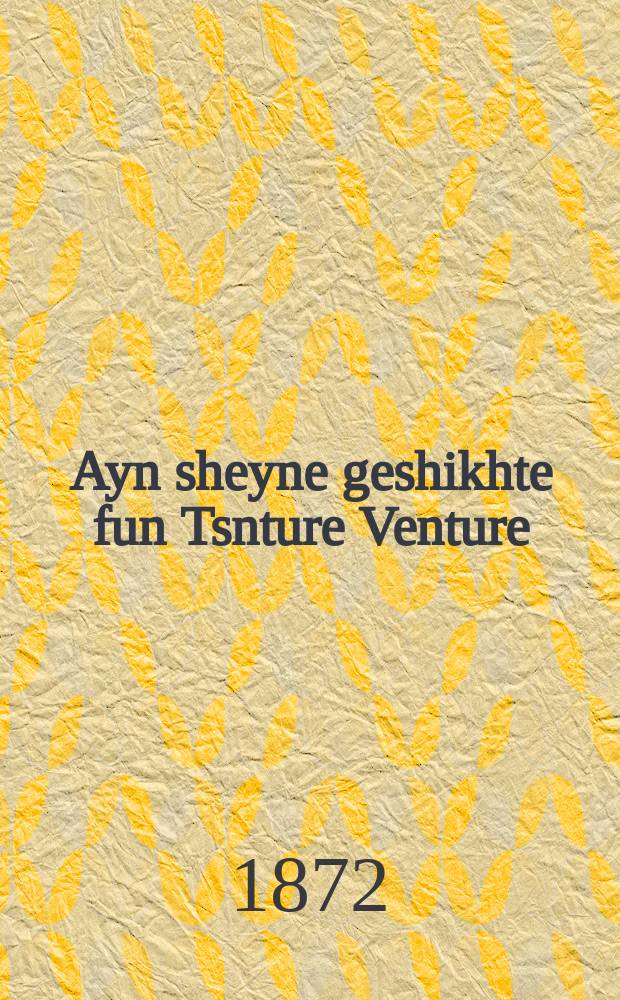 Ayn sheyne geshikhte fun Tsnture Venture : Do vert der tseylt fun ayn groysen soykher vos er iz given fil mol in angst un noyt oyf yam un iz given in di held fun vilde menshen un iz nitsul gevoren fun di ale zakhen un iz gikumen tsu zayn hoyz lesholem mit fil ashires : דא ווערט דער ציילט פון איין גרויסע סוחר וואש ער איז גווען פיל מאל אין אנגסט אונ נוט אויף דעם ים אונ איז גווען אין דיא העלט פון ווילדע מענטשן אונ איז ניצול גיווארן פון דיא אלי זאכין אונ איז גקומן צוא זיין הוז לשלום מיט פיל עשירות = Одна прекрасная история о Центурии Вентурии
