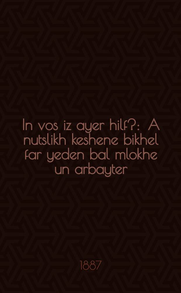 In vos iz ayer hilf? : A nutslikh keshene bikhel far yeden bal mlokhe un arbayter : א נוצליך קעשענע ביכעל פאר יעדען בעל מלאכה אונ ארבייטער = В чем ваша помощь?