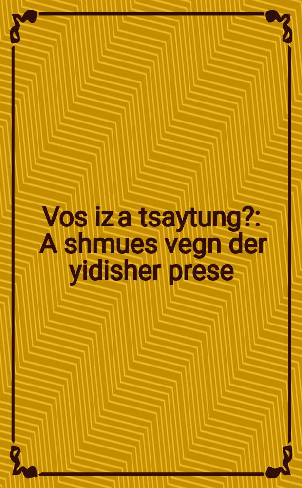 Vos iz a tsaytung? : A shmues vegn der yidisher prese : א שמועס וועגן דער אידישער פּרעסע = Что такое газета?