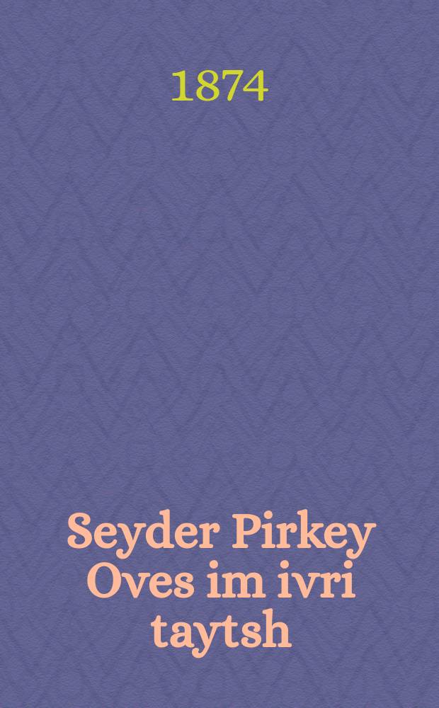 Seyder Pirkey Oves im ivri taytsh = Трактат "Пиркей авот" ("Поучения отцов" - ивр.) на [языке] еврейско-немецком