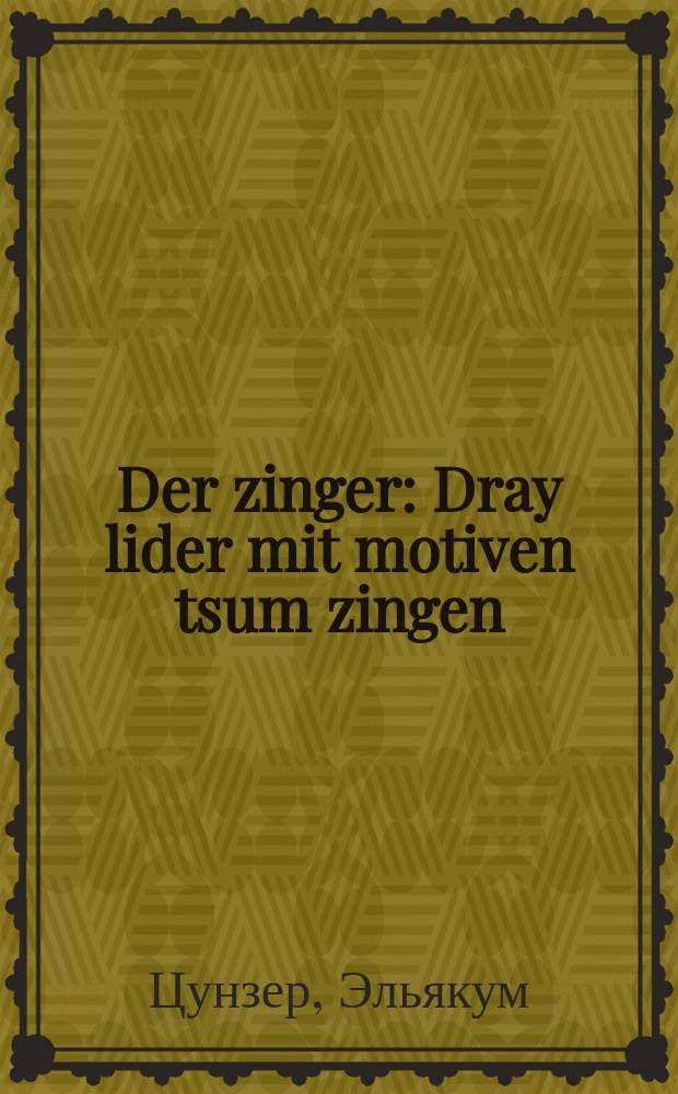 Der zinger : Dray lider mit motiven tsum zingen : דרייא לידער מיט מאטיווען צום זינגען = Певец
