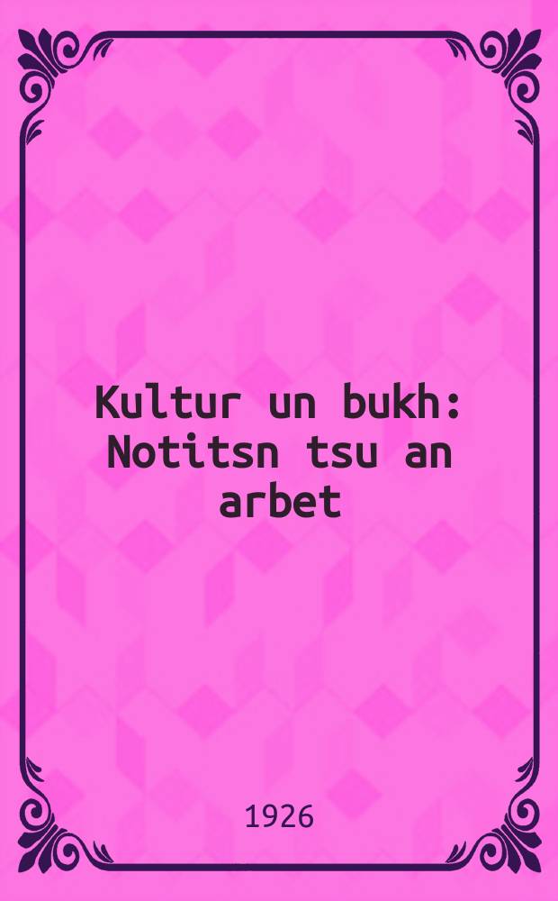 Kultur un bukh : Notitsn tsu an arbet : נאָטיצן צו אן ארבעט = Культура и книга