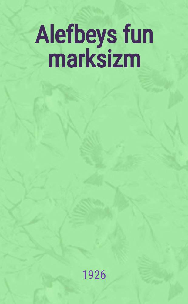 Alefbeys fun marksizm : Filosofie, politishe ekonomie, visnshaftlekher sotsializm : פילאָסאָפיע, פּאָליטישע עקאָנאָמיע, וויסנשאפטלעכער סאָציאליזם = Азбука марксизма