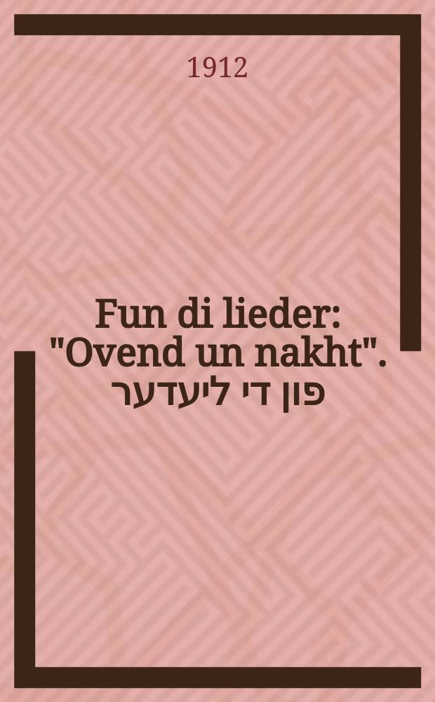 Fun di lieder: "Ovend un nakht". פון די ליעדער:" אָבענד און נאכט = I. Сближения; II. Девичьи напевы = Из стихотворений "Вечер и ночь"