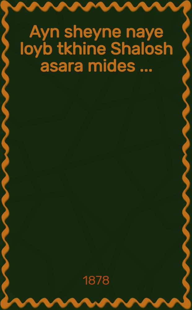 Ayn sheyne naye loyb tkhine Shalosh asara mides [...] = Одна прекрасная новая сердечная молитва "Тринадцать способов" [...]