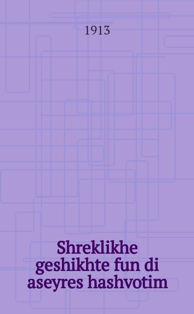 Shreklikhe geshikhte fun di aseyres hashvotim : Mayses vi es hot zikh gifihrt mit di aseyre hashvotim nokh khurbm Beys Rishon : מעשות וויא עס האָט זיך גיפיהרט מיט דיא עשרת השבטים נאָך חורבן בית ראשון = Ужасная история о десяти коленах [Израильских]