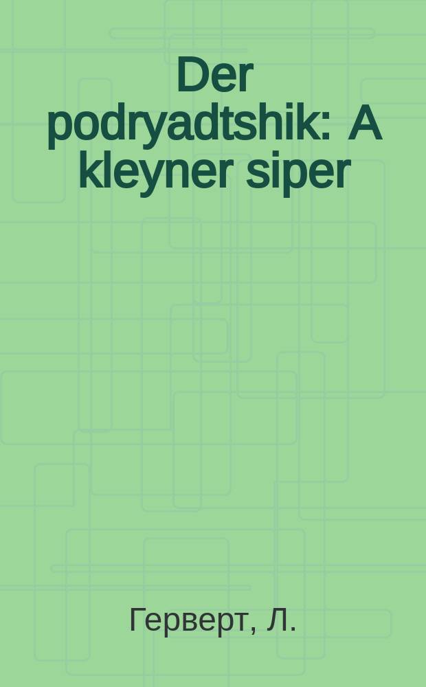 Der podryadtshik : A kleyner siper : Fun di geshikhten vos hoben pasirt in dem yohr 1848 (in Ungarien) : א קליינער סיפור : פון די געשיכטען וואָס האָבען זיך פאסירט אין דעם יאָהר 1848 ( אין אונגארן = Подрядчик