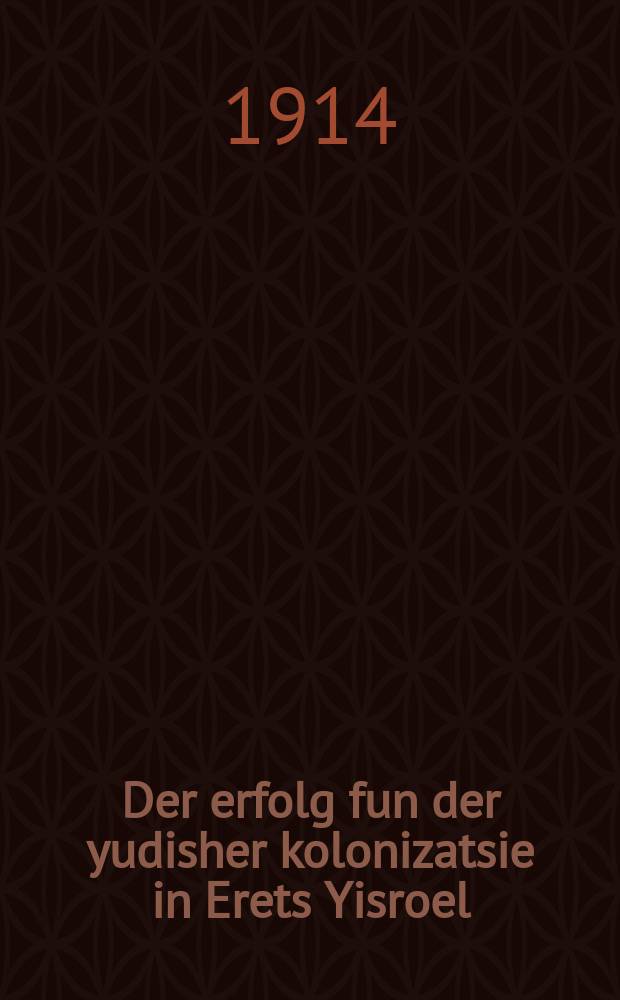 Der erfolg fun der yudisher kolonizatsie in Erets Yisroel : Far di letste 25 yohr : A rede, gehalten in Odes dem 3-ten may 1907 yohr in zal "Union" durkh M. Usyshkin : פאר די לעצטע 25 יאָהר : א רעדע, געהאחטען אין אָדעס דעם 3-טען מאי 1907 יאָהר אין זאל "אוניאָן" דורך מ. אוסישקין = Успех еврейской колонизации Палестины