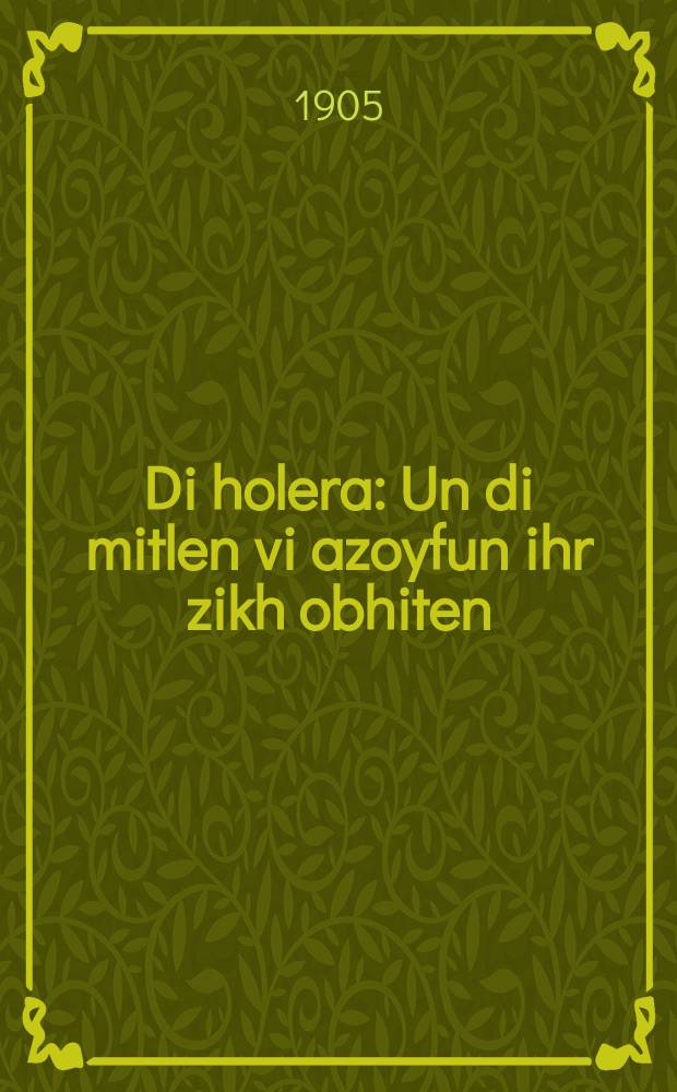Di holera : Un di mitlen vi azoyfun ihr zikh obhiten : און די מיטלען ווי אזוי פון איהר זיך אָבהיטען = Болезнь холера = Холера