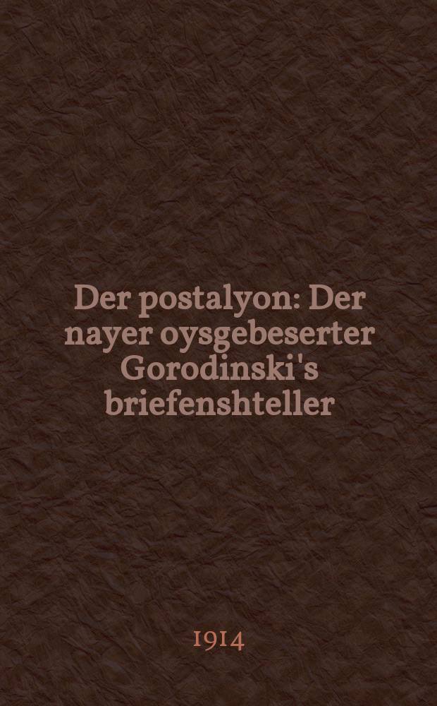 Der postalyon : Der nayer oysgebeserter Gorodinski's briefenshteller : In 5 theyl : דער נייער אויסגעבעסערטער גאראדינסקי׳ס בריעפענשטעללער : אין 5 טהייל = Почтальон