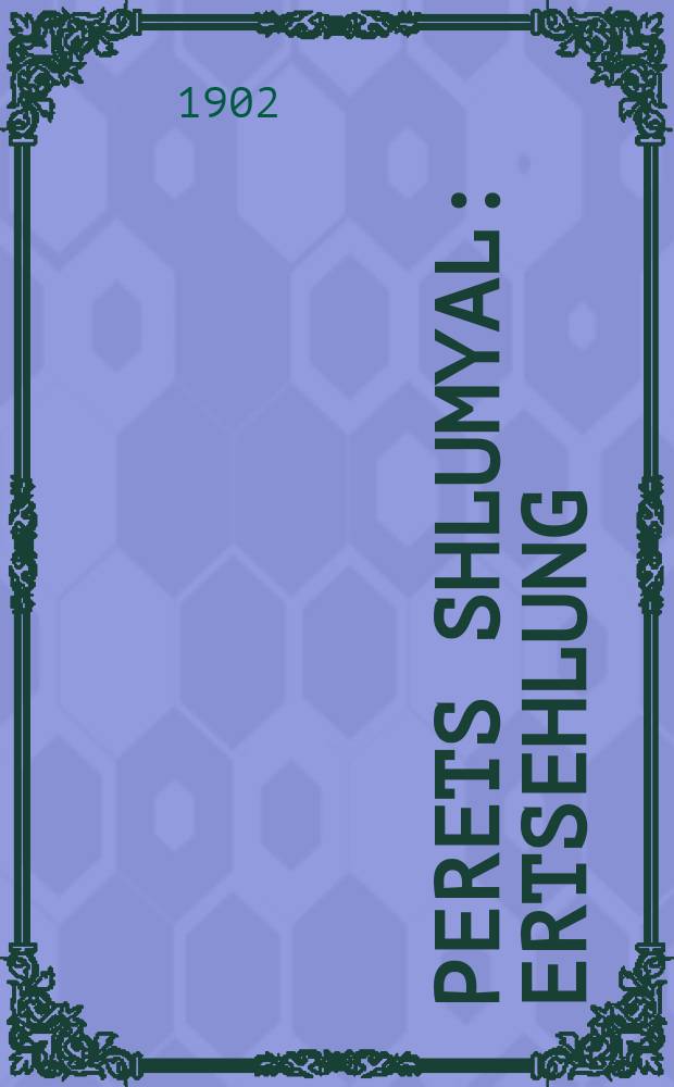 Perets Shlumyal : Ertsehlung : ערקלעהרונג = Перец Шлемиль