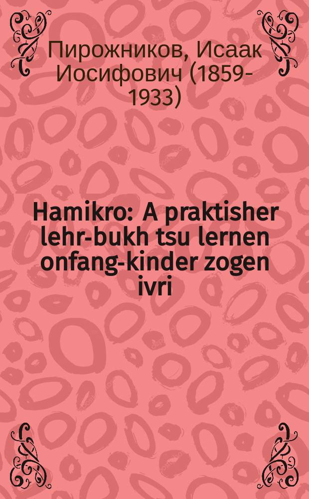 Hamikro : A praktisher lehr-bukh tsu lernen onfang-kinder zogen ivri : פּראקטישער לעהר-בוך צו לערנען אָנפאנג-קינדער זאגען עברי = Чтение