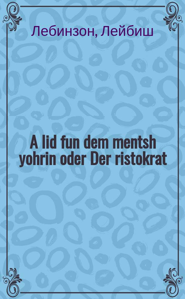 A lid fun dem mentsh yohrin oder Der ristokrat = Песня о человеческих годах, или Аристократ